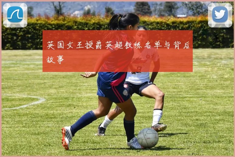 英国女王授爵英超教练名单与背后故事
