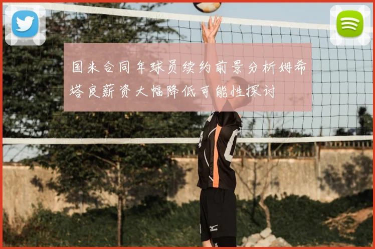 国米合同年球员续约前景分析姆希塔良薪资大幅降低可能性探讨
