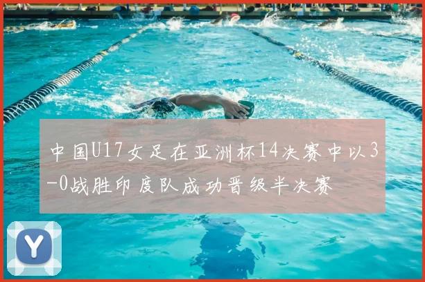 中国U17女足在亚洲杯14决赛中以3-0战胜印度队成功晋级半决赛
