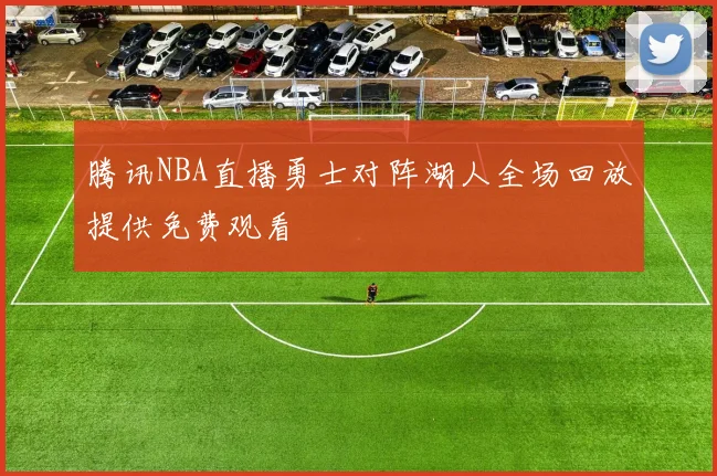 腾讯NBA直播勇士对阵湖人全场回放提供免费观看