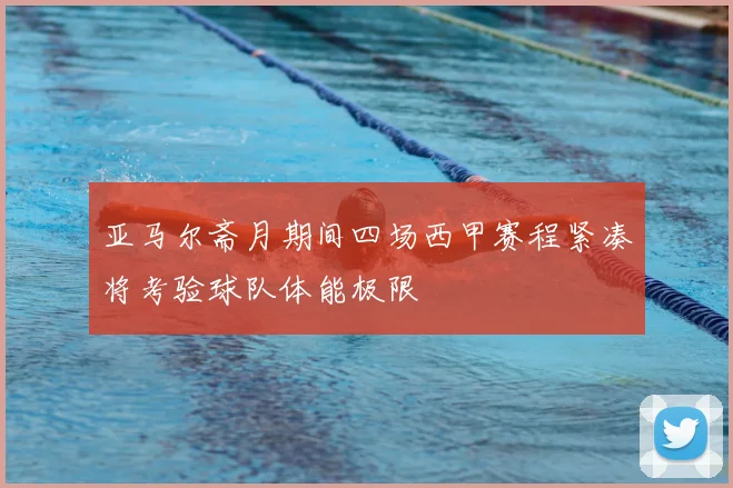 亚马尔斋月期间四场西甲赛程紧凑将考验球队体能极限
