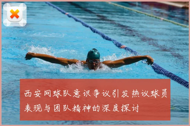 西安网球队意识争议引发热议球员表现与团队精神的深度探讨