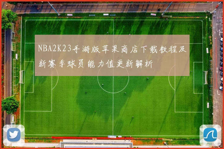 NBA2K23手游版苹果商店下载教程及新赛季球员能力值更新解析