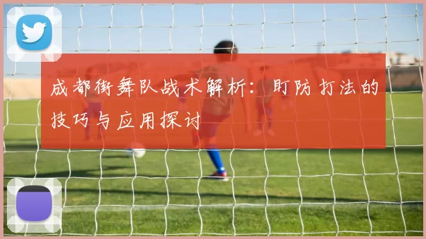 成都街舞队战术解析：盯防打法的技巧与应用探讨