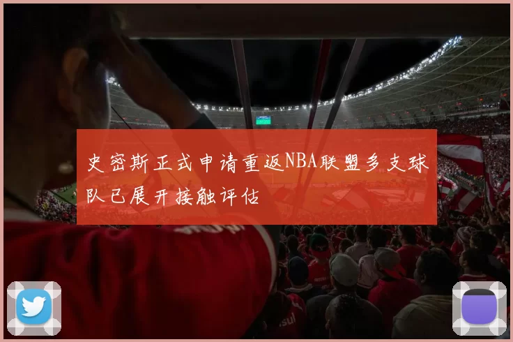 史密斯正式申请重返NBA联盟多支球队已展开接触评估