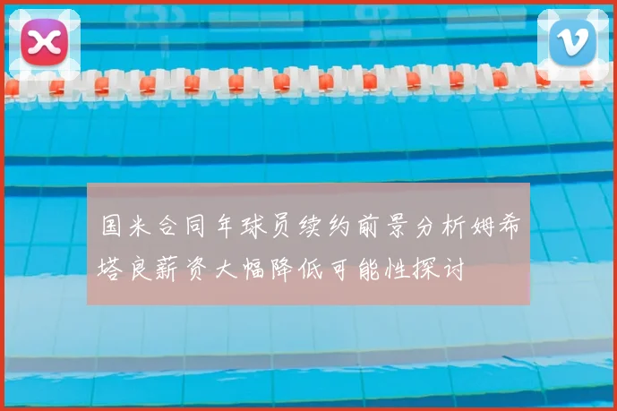 国米合同年球员续约前景分析姆希塔良薪资大幅降低可能性探讨