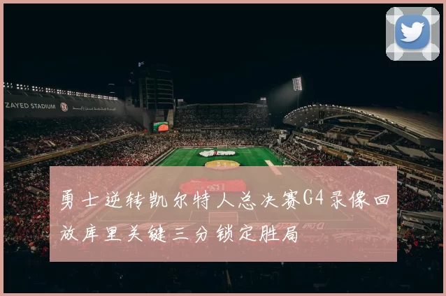 勇士逆转凯尔特人总决赛G4录像回放库里关键三分锁定胜局