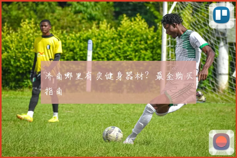 济南哪里有卖健身器材？最全购买指南