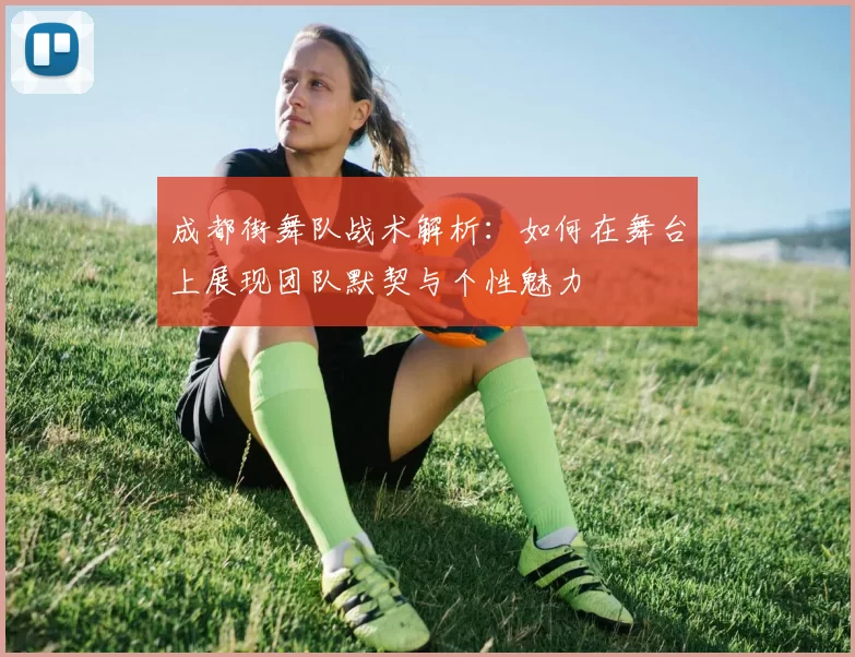 成都街舞队战术解析：如何在舞台上展现团队默契与个性魅力