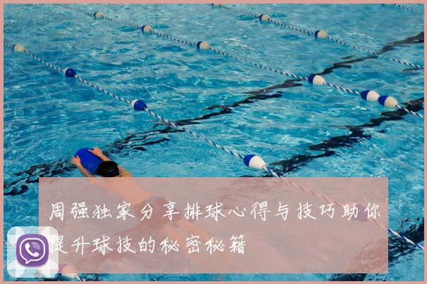 周强独家分享排球心得与技巧助你提升球技的秘密秘籍