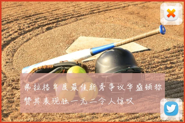 弗拉格年度最佳新秀争议华盛顿称赞其表现独一无二令人惊叹