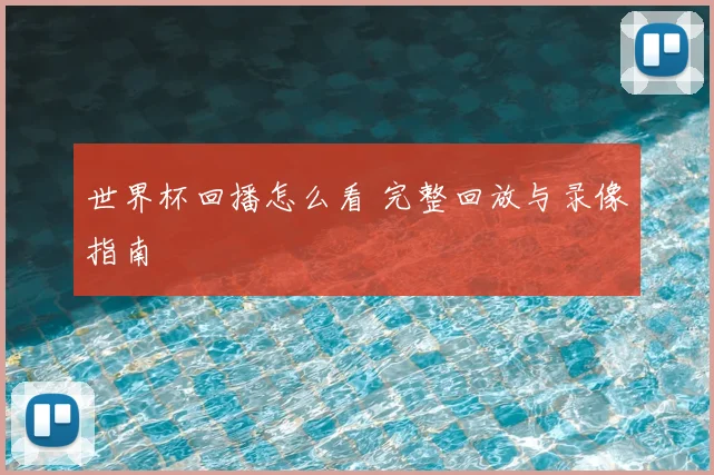 世界杯回播怎么看 完整回放与录像指南