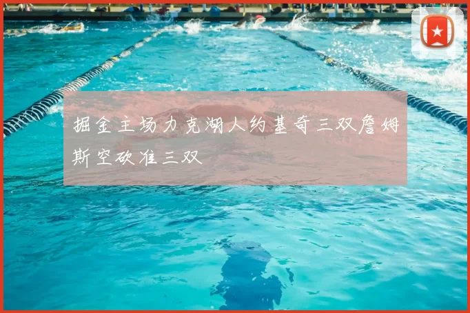 掘金主场力克湖人约基奇三双詹姆斯空砍准三双