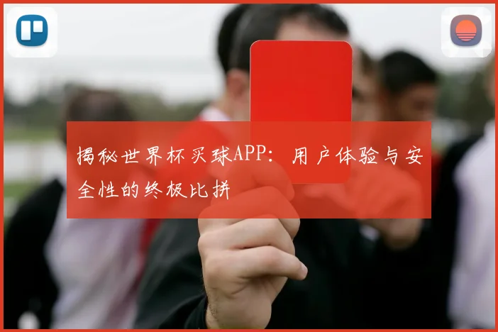 揭秘世界杯买球APP：用户体验与安全性的终极比拼