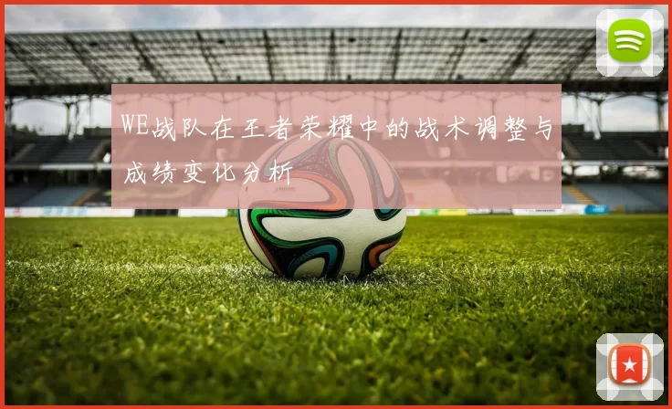 WE战队在王者荣耀中的战术调整与成绩变化分析