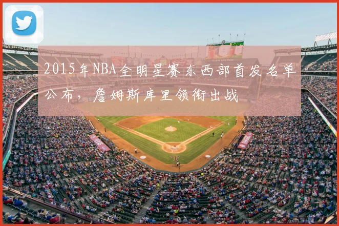2015年NBA全明星赛东西部首发名单公布，詹姆斯库里领衔出战