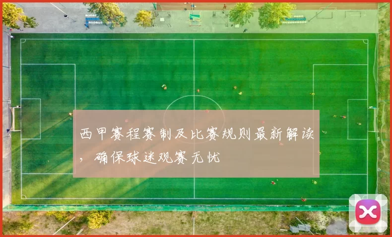 西甲赛程赛制及比赛规则最新解读，确保球迷观赛无忧
