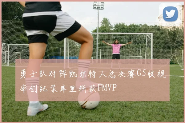 勇士队对阵凯尔特人总决赛G5收视率创纪录库里斩获FMVP