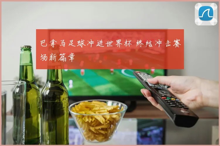 巴拿马足球冲进世界杯 终结冲击赛场新篇章