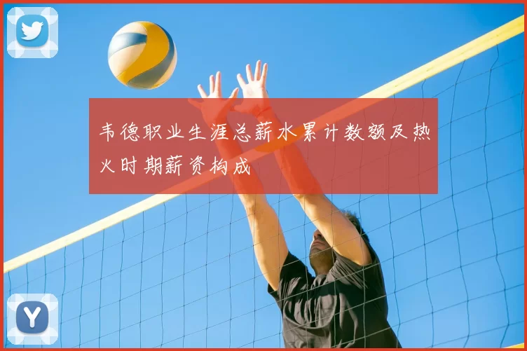 韦德职业生涯总薪水累计数额及热火时期薪资构成