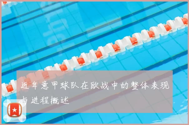 近年意甲球队在欧战中的整体表现与进程概述