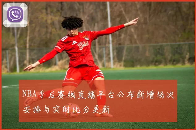 NBA季后赛线直播平台公布新增场次安排与实时比分更新