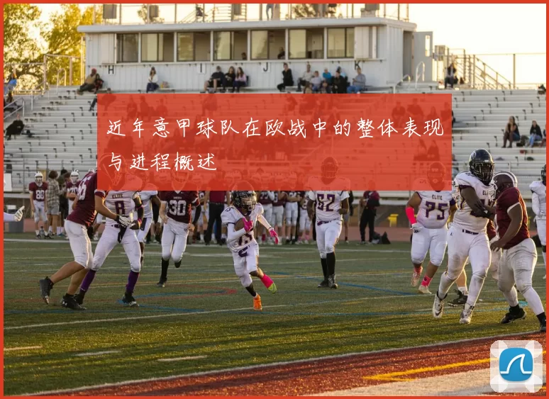 近年意甲球队在欧战中的整体表现与进程概述