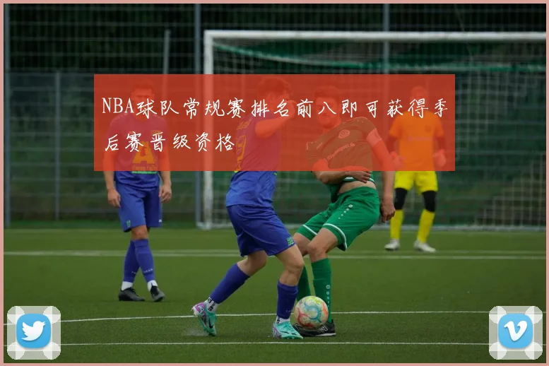 NBA球队常规赛排名前八即可获得季后赛晋级资格