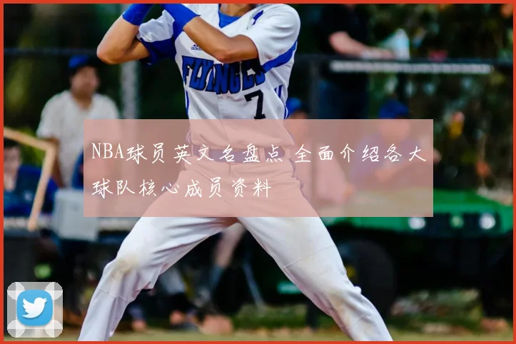 NBA球员英文名盘点 全面介绍各大球队核心成员资料