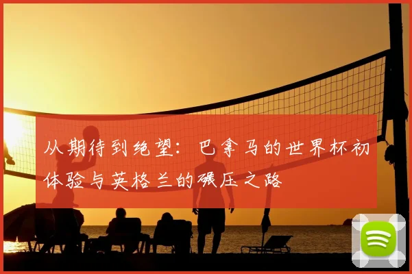 从期待到绝望：巴拿马的世界杯初体验与英格兰的碾压之路