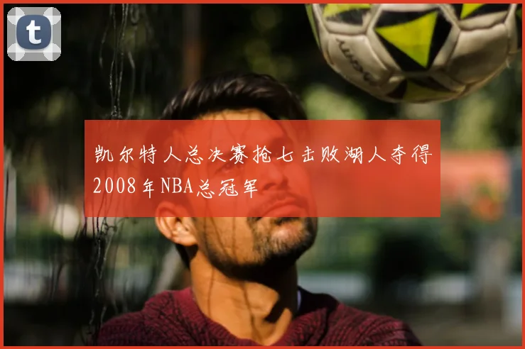 凯尔特人总决赛抢七击败湖人夺得2008年NBA总冠军