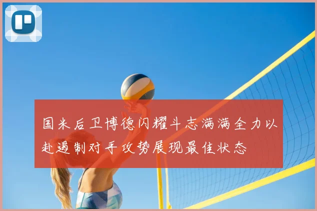 国米后卫博德闪耀斗志满满全力以赴遏制对手攻势展现最佳状态