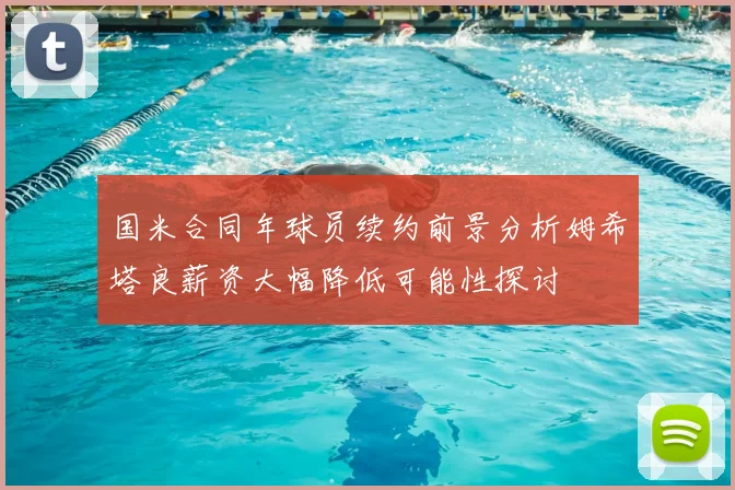 国米合同年球员续约前景分析姆希塔良薪资大幅降低可能性探讨