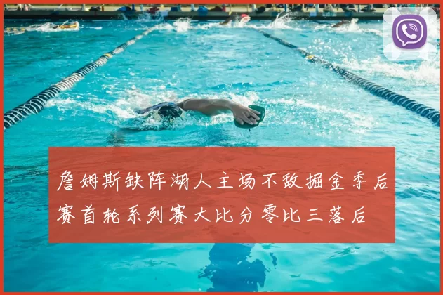 詹姆斯缺阵湖人主场不敌掘金季后赛首轮系列赛大比分零比三落后