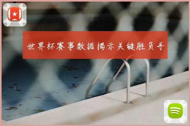 世界杯赛事数据揭示关键胜负手