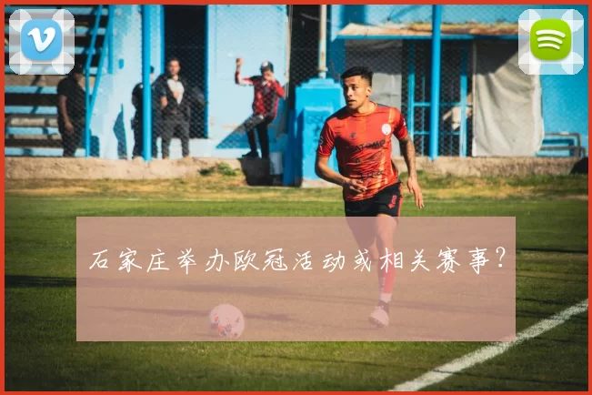 石家庄举办欧冠活动或相关赛事？