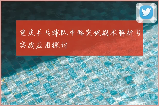 重庆乒乓球队中路突破战术解析与实战应用探讨