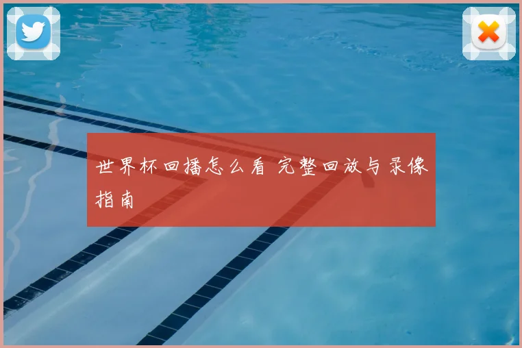 世界杯回播怎么看 完整回放与录像指南