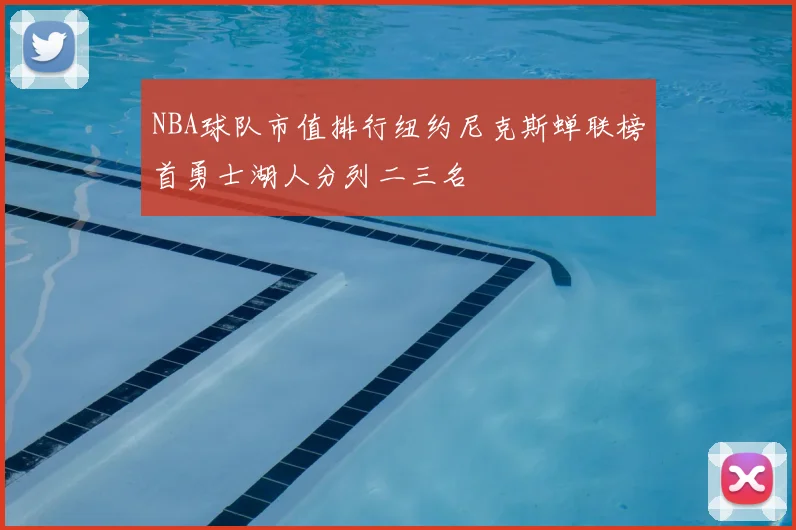 NBA球队市值排行纽约尼克斯蝉联榜首勇士湖人分列二三名