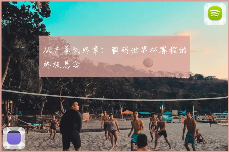 从开幕到终章:解码世界杯赛程的终极悬念