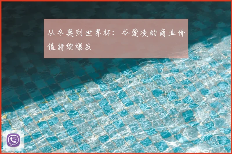 从冬奥到世界杯：谷爱凌的商业价值持续爆发