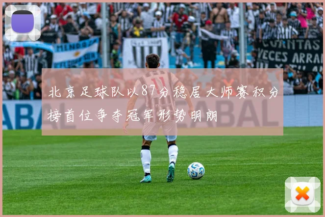 北京足球队以87分稳居大师赛积分榜首位争夺冠军形势明朗