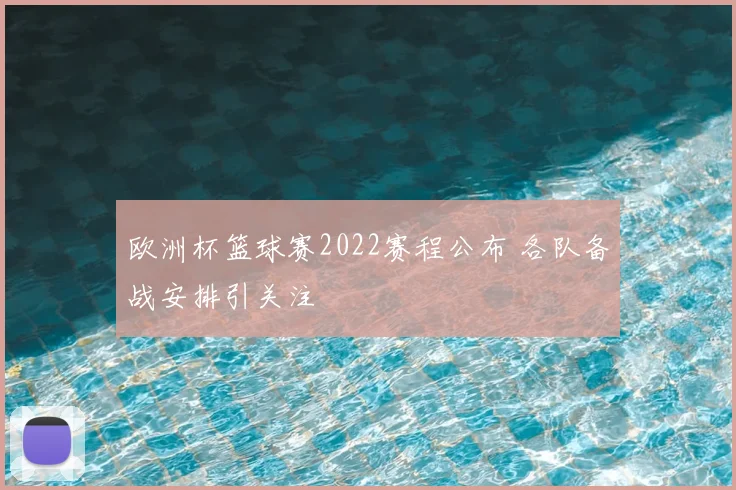 欧洲杯篮球赛2022赛程公布 各队备战安排引关注