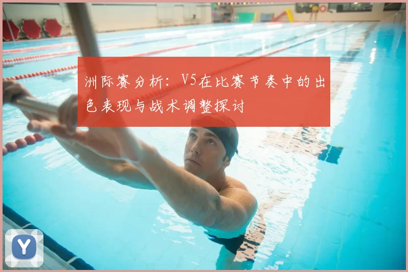 洲际赛分析：V5在比赛节奏中的出色表现与战术调整探讨