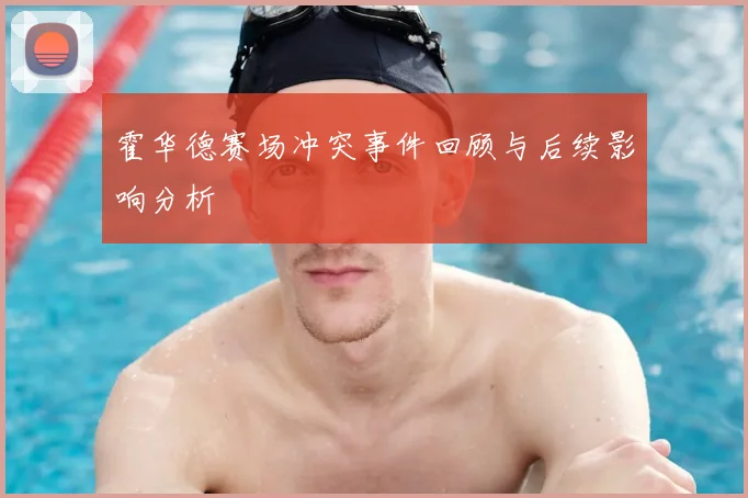 霍华德赛场冲突事件回顾与后续影响分析