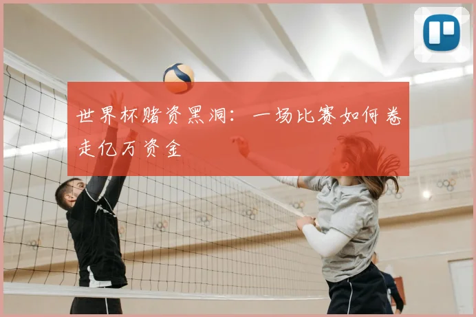 世界杯赌资黑洞:一场比赛如何卷走亿万资金