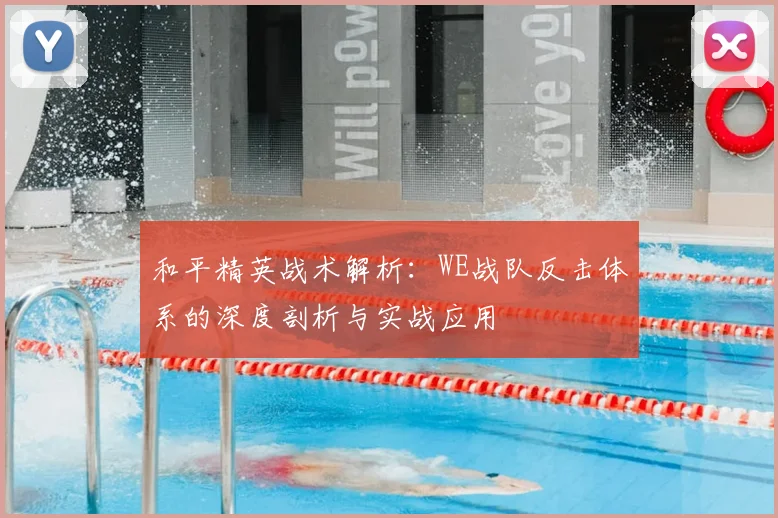 和平精英战术解析:WE战队反击体系的深度剖析与实战应用