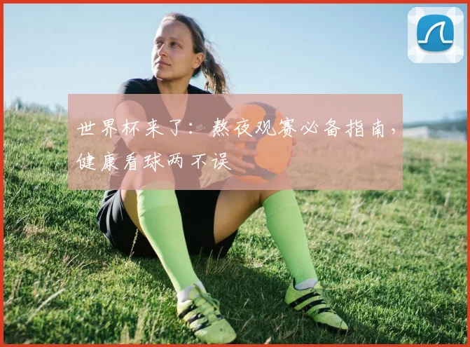 世界杯来了：熬夜观赛必备指南，健康看球两不误
