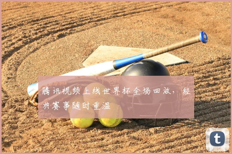 腾讯视频上线世界杯全场回放，经典赛事随时重温