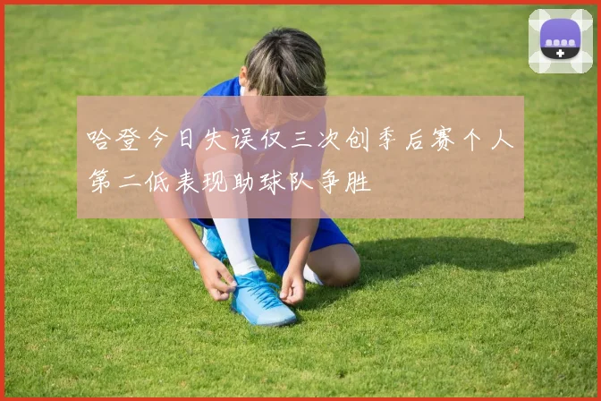 哈登今日失误仅三次创季后赛个人第二低表现助球队争胜